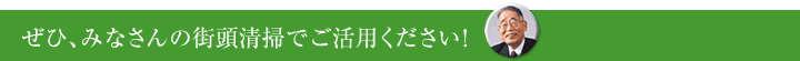 ぜひ、みなさんの街頭清掃でご活用ください！